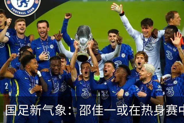 国足新气象：邵佳一或在热身赛中启用年轻新星，备战马尔代夫之战！