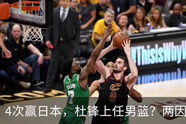4次赢日本，杜锋上任男篮？两因素成关键，主动请缨，曾大胜日本33分